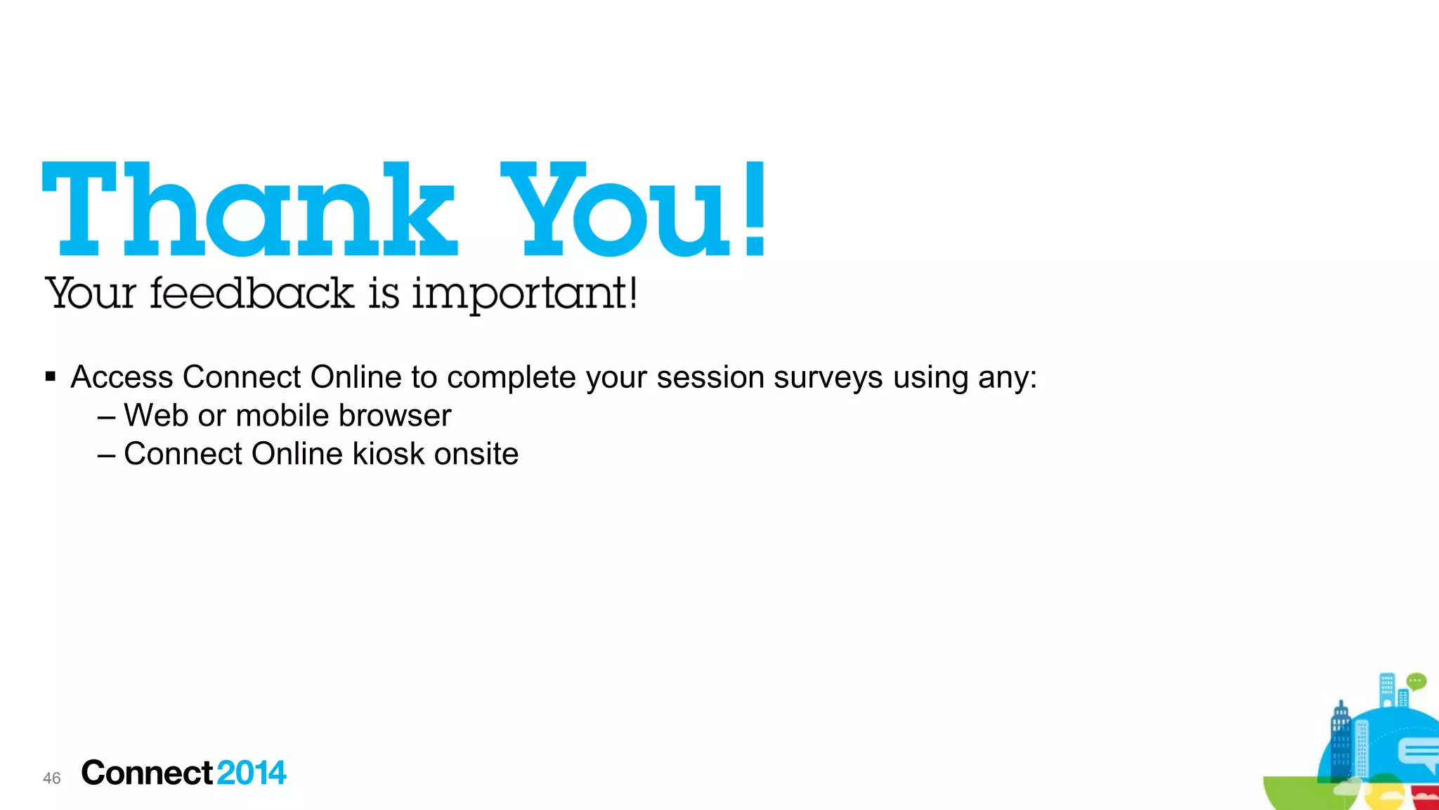  Access Connect Online to complete your session surveys using any:
– Web or mobile browser
– Connect Online kiosk onsite

46

 