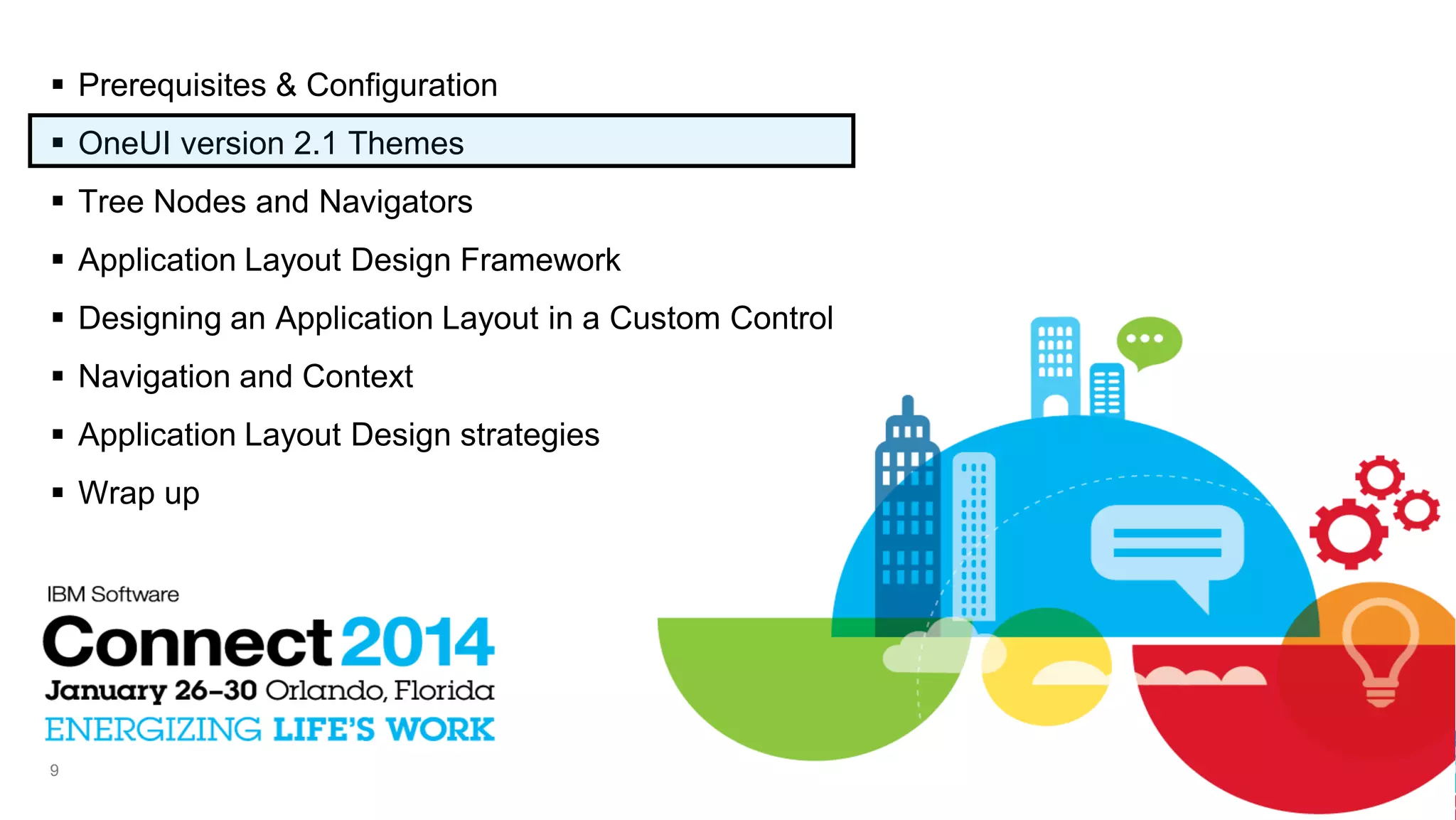  Prerequisites & Configuration
 OneUI version 2.1 Themes
 Tree Nodes and Navigators
 Application Layout Design Framework
 Designing an Application Layout in a Custom Control
 Navigation and Context
 Application Layout Design strategies
 Wrap up

9

 