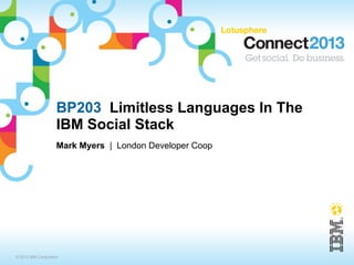BP203 Limitless Languages In The
                    IBM Social Stack
                    Mark Myers | London Developer Coop




© 2013 IBM Corporation
 