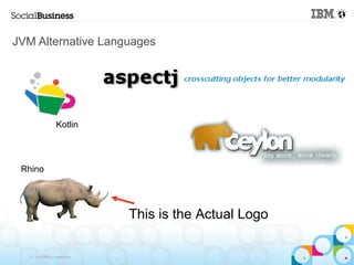 JVM Alternative Languages




                 Kotlin




 Rhino




                            This is the Actual Logo

   © 2013 IBM Corporation
 