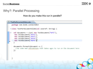 Why?: Parallel Processing
                            How do you make this run in parallel?




   © 2013 IBM Corporation
 