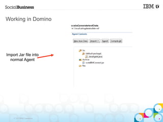 Working in Domino




Import Jar file into
  normal Agent




    © 2013 IBM Corporation
 