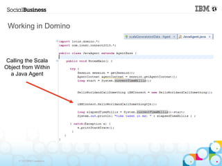 Working in Domino



Calling the Scala
Object from Within
  a Java Agent




     © 2013 IBM Corporation
 