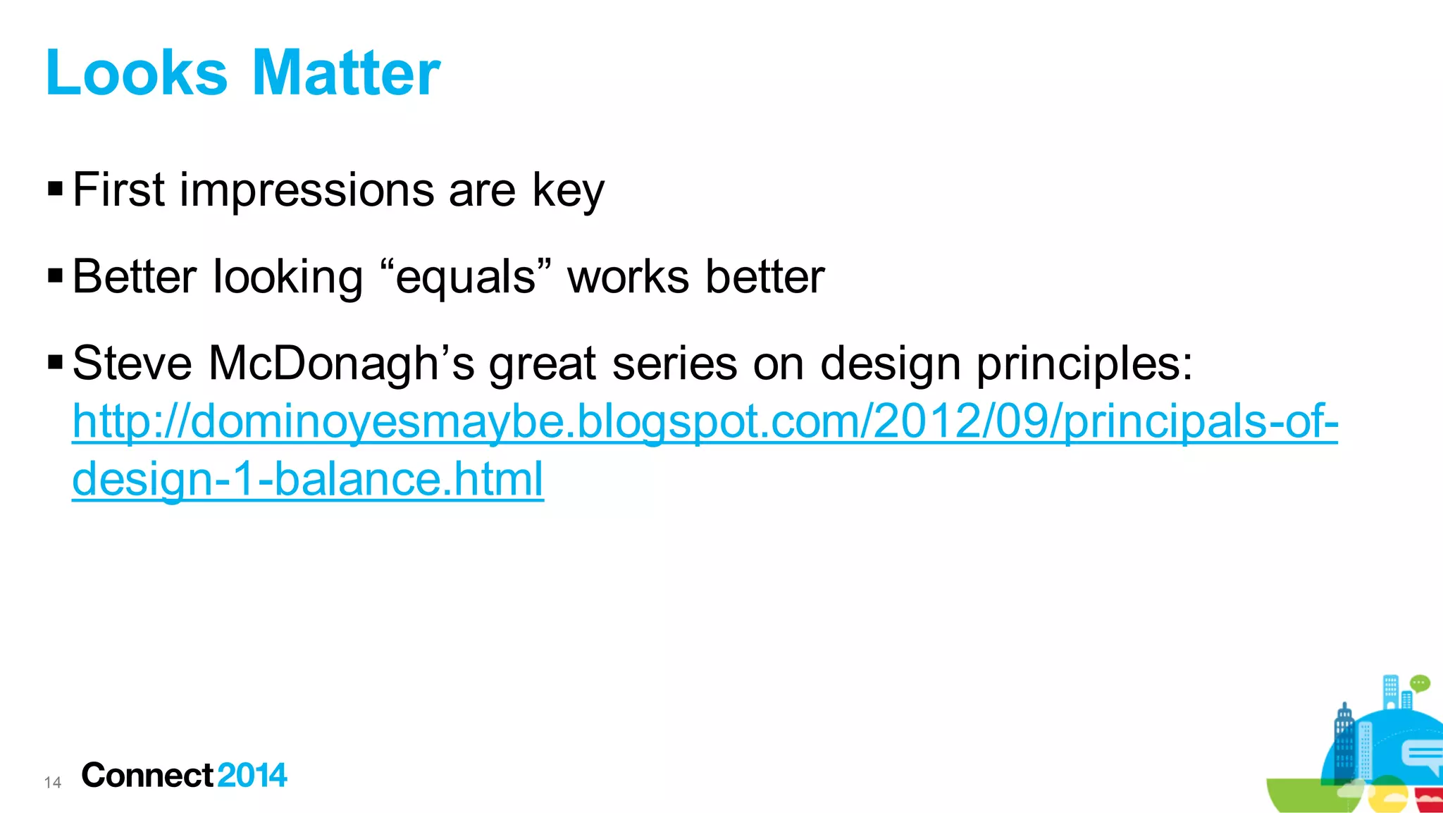Looks Matter
 First impressions are key
 Better looking “equals” works better

 Steve McDonagh’s great series on design principles:
http://dominoyesmaybe.blogspot.com/2012/09/principals-ofdesign-1-balance.html

14

 
