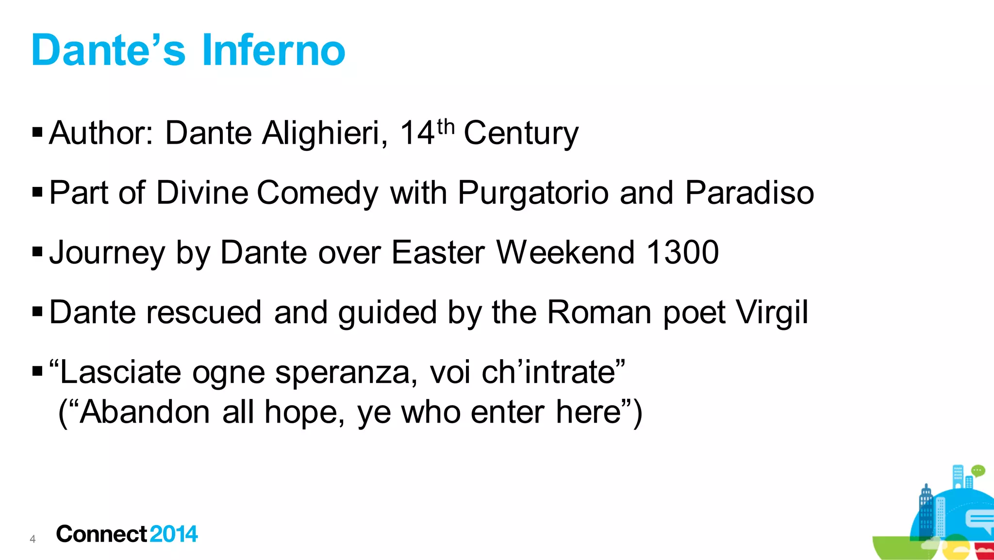 Dante’s Inferno
 Author: Dante Alighieri, 14th Century
 Part of Divine Comedy with Purgatorio and Paradiso
 Journey by Dante over Easter Weekend 1300
 Dante rescued and guided by the Roman poet Virgil

 “Lasciate ogne speranza, voi ch’intrate”
(“Abandon all hope, ye who enter here”)

4

 