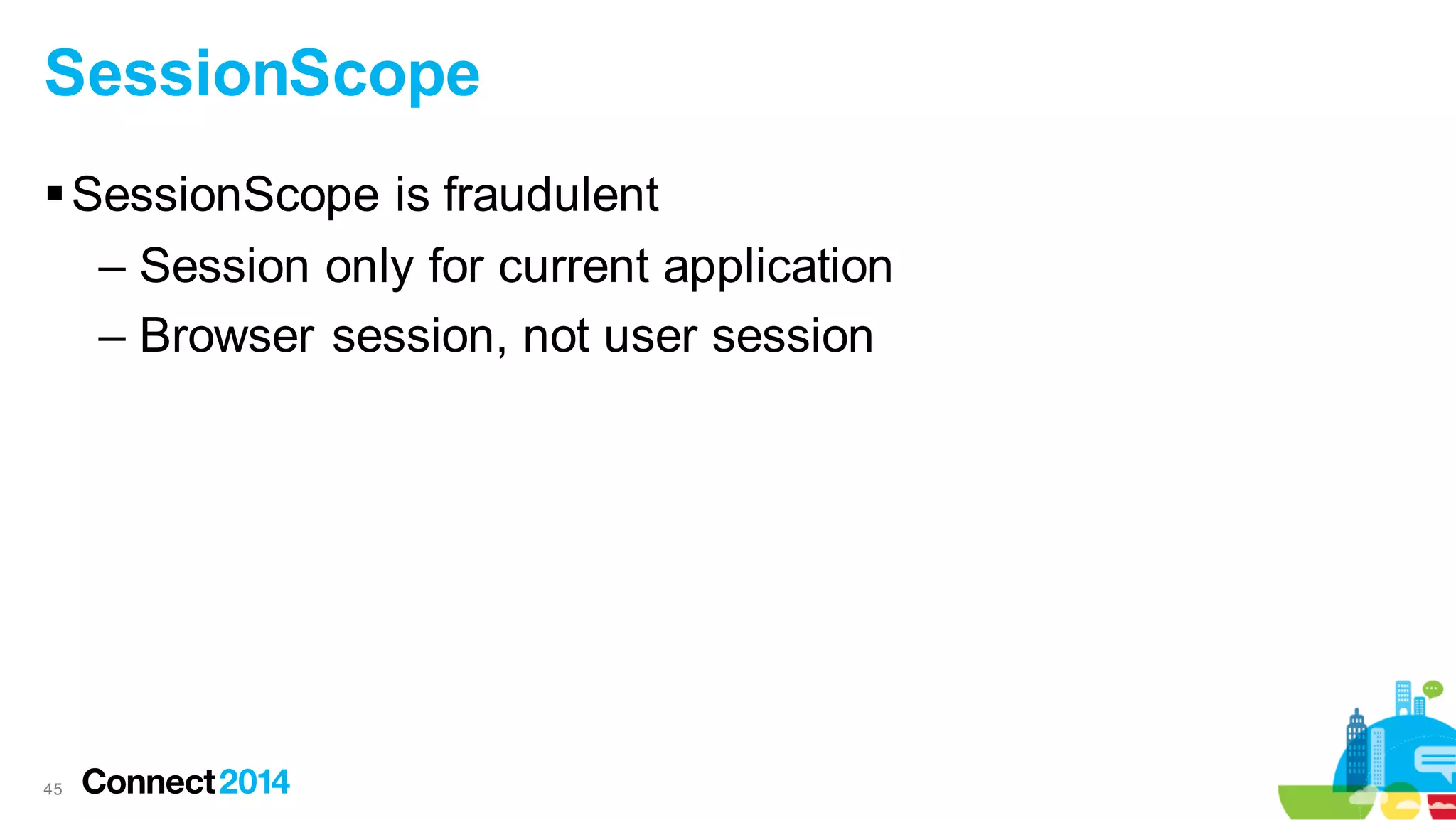 SessionScope
 SessionScope is fraudulent
– Session only for current application
– Browser session, not user session

45

 