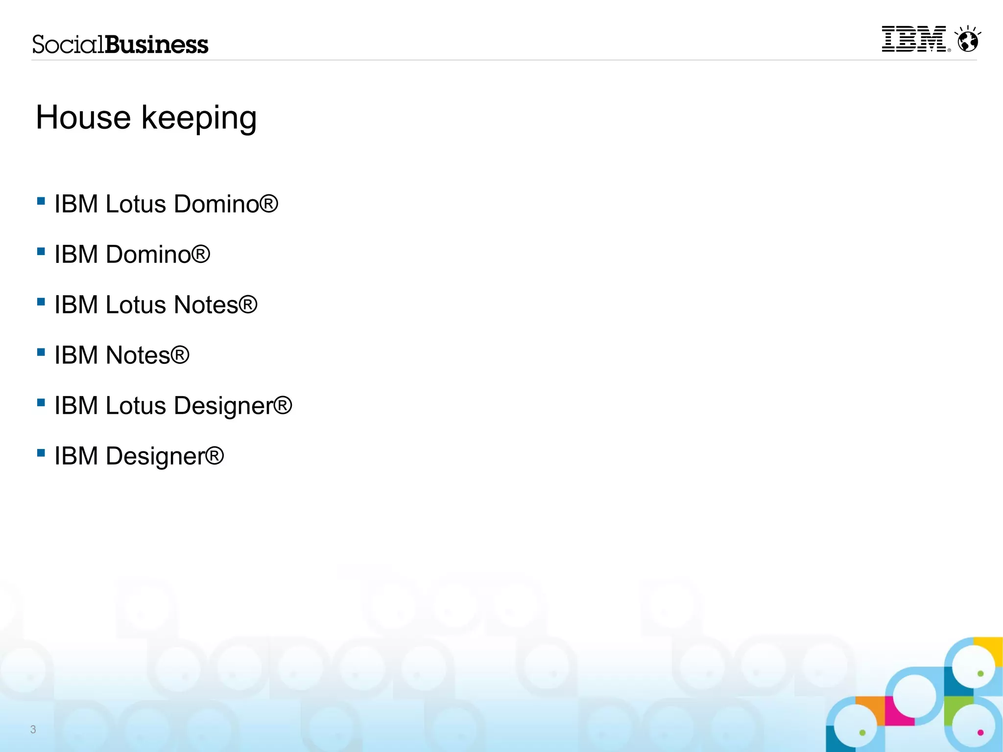 House keeping

 IBM Lotus Domino®

 IBM Domino®

 IBM Lotus Notes®

 IBM Notes®

 IBM Lotus Designer®

 IBM Designer®




3
 