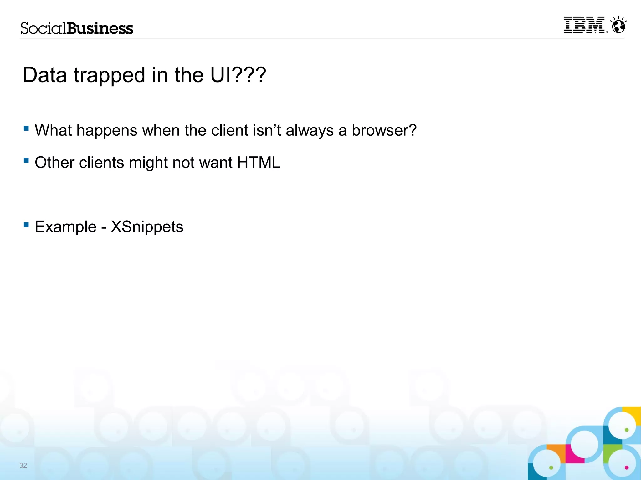 Data trapped in the UI???

 What happens when the client isn’t always a browser?

 Other clients might not want HTML



 Example - XSnippets




32
 