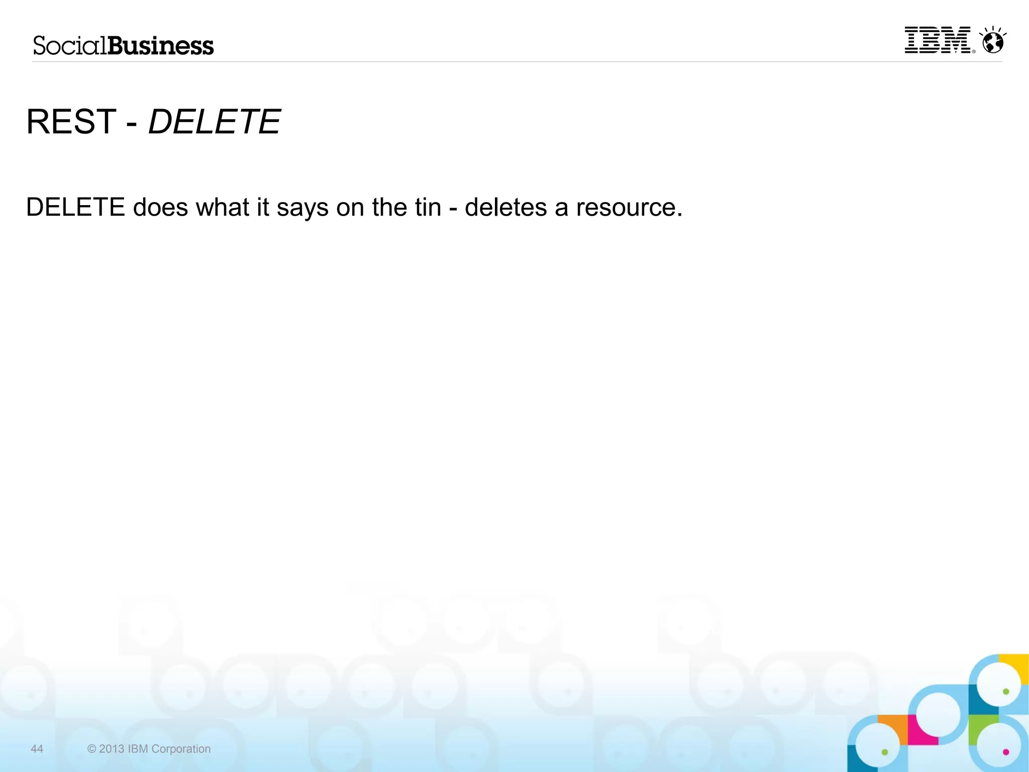 REST - DELETE

DELETE does what it says on the tin - deletes a resource.




44   © 2013 IBM Corporation
 