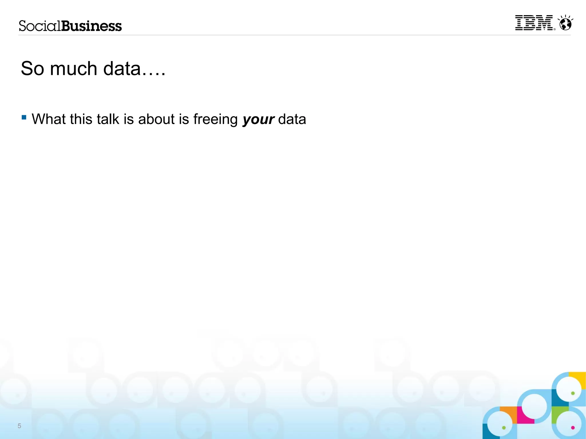 So much data….

 What this talk is about is freeing your data




5
 