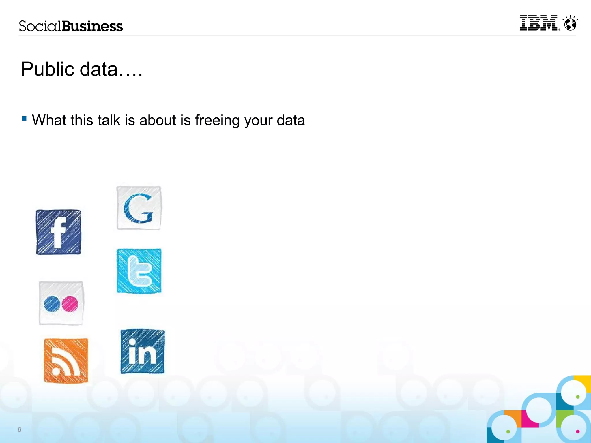 Public data….

 What this talk is about is freeing your data




6
 