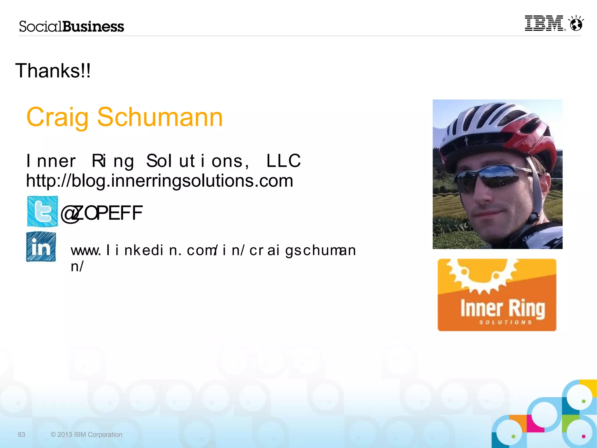Thanks!!

     Craig Schumann
     I nner Ri ng Sol ut i ons, LLC
     http://blog.innerringsolutions.com
          @ZOPEFF
              www. l i nkedi n. com i n/ cr ai gschum
                                   /                 an
              n/




83      © 2013 IBM Corporation
 