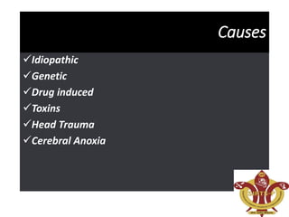 Causes
Idiopathic
Genetic
Drug induced
Toxins
Head Trauma
Cerebral Anoxia
 
