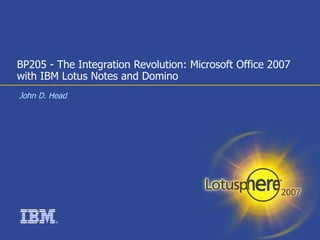 BP205 - The Integration Revolution: Microsoft Office 2007 with IBM Lotus Notes and Domino John D. Head 