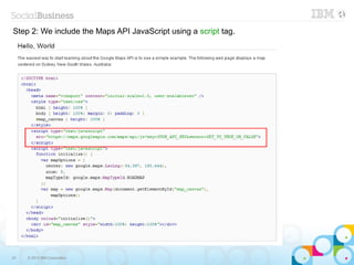 Step 2: We include the Maps API JavaScript using a script tag.




24   © 2013 IBM Corporation
 