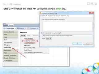 Step 2: We include the Maps API JavaScript using a script tag.




28   © 2013 IBM Corporation
 