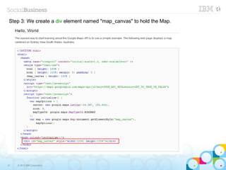 Step 3: We create a div element named "map_canvas" to hold the Map.




31   © 2013 IBM Corporation
 