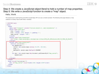 Step 4: We create a JavaScript object literal to hold a number of map properties.
Step 5: We write a JavaScript function to create a "map" object.




34   © 2013 IBM Corporation
 