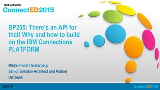 BP205: There’s an API for
that! Why and how to build
on the IBM Connections
PLATFORM
Mikkel Flindt Heisterberg
Senior Solution Architect and Partner
OnTime®
 