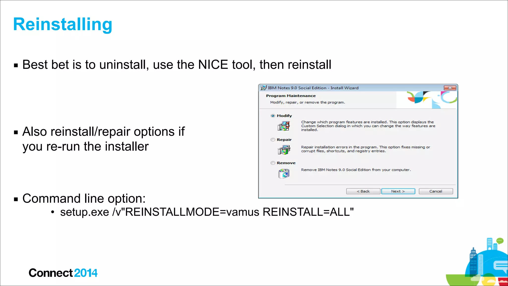 Reinstalling
▪ Best bet is to uninstall, use the NICE tool, then reinstall 
 
 
▪ Also reinstall/repair options if  
you re-run the installer 
 
▪ Command line option:

• setup.exe /v"REINSTALLMODE=vamus REINSTALL=ALL"

 