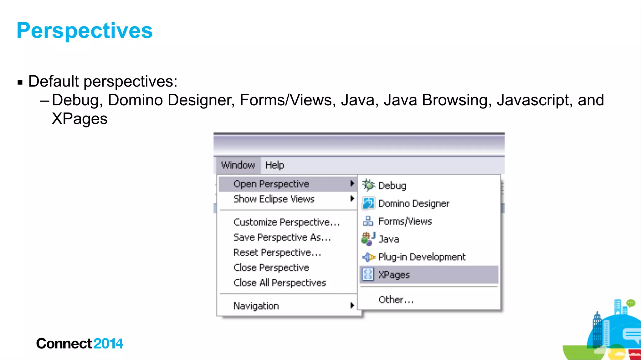 Perspectives
▪ Default perspectives:
– Debug, Domino Designer, Forms/Views, Java, Java Browsing, Javascript, and
XPages

 