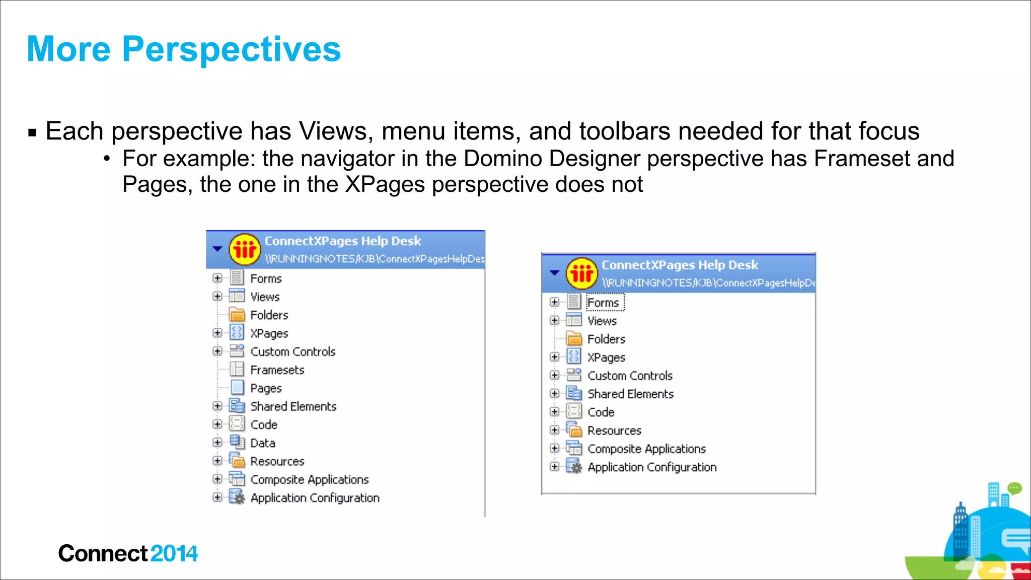 More Perspectives
▪ Each perspective has Views, menu items, and toolbars needed for that focus

• For example: the navigator in the Domino Designer perspective has Frameset and
Pages, the one in the XPages perspective does not

 