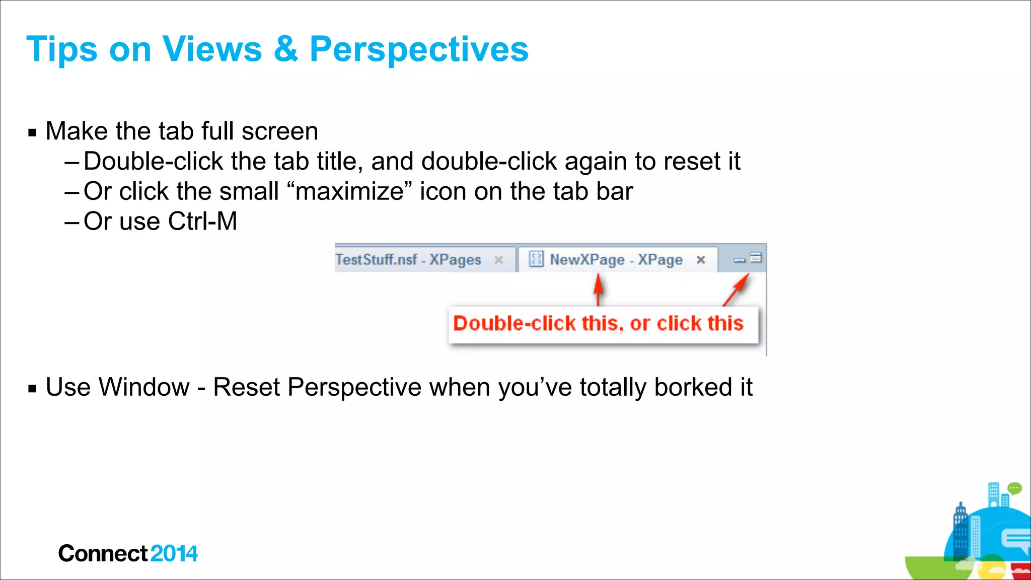 Tips on Views & Perspectives
▪ Make the tab full screen
– Double-click the tab title, and double-click again to reset it
– Or click the small “maximize” icon on the tab bar
– Or use Ctrl-M 
 
 
 
▪ Use Window - Reset Perspective when you’ve totally borked it

 