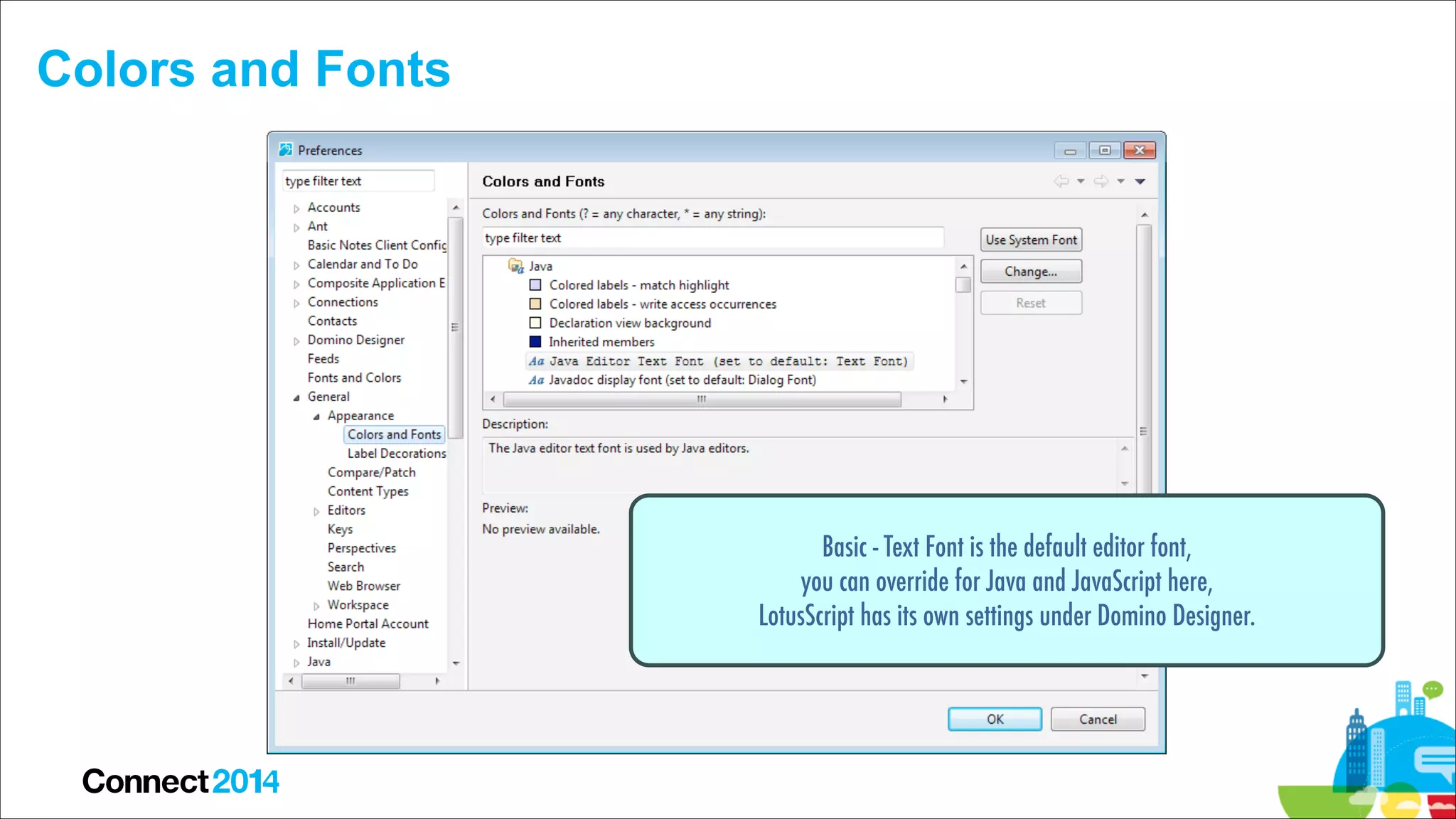 Colors and Fonts

Basic - Text Font is the default editor font,
you can override for Java and JavaScript here,
LotusScript has its own settings under Domino Designer.

 