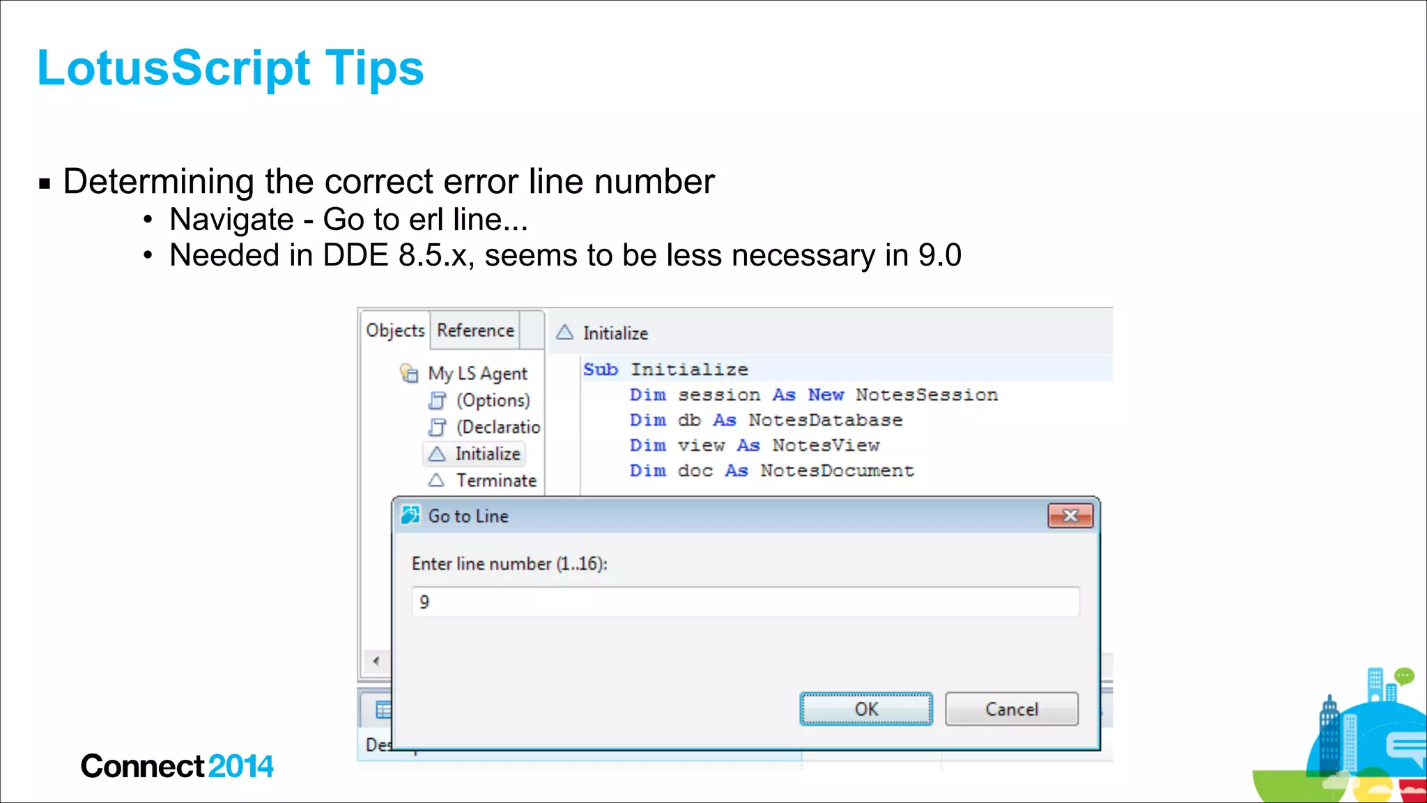 LotusScript Tips
▪ Determining the correct error line number

• Navigate - Go to erl line...
• Needed in DDE 8.5.x, seems to be less necessary in 9.0

 