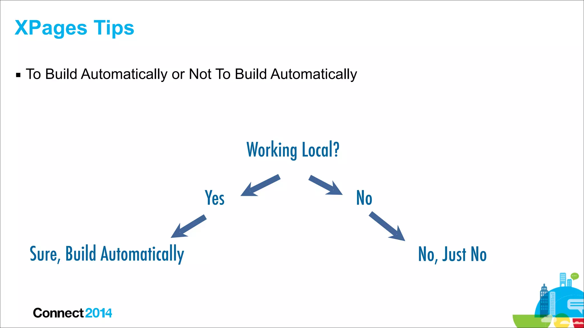 XPages Tips
▪ To Build Automatically or Not To Build Automatically

Working Local?
Yes
Sure, Build Automatically

No
No, Just No

 