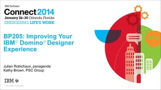 BP205: Improving Your  
IBM® Domino® Designer  
Experience
Julian Robichaux, panagenda
Kathy Brown, PSC Group

© 2014 IBM Corporation

 