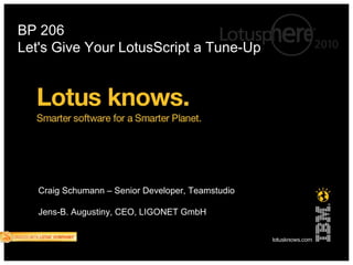 BP 206
Let's Give Your LotusScript a Tune-Up




   Craig Schumann – Senior Developer, Teamstudio

   Jens-B. Augustiny, CEO, LIGONET GmbH
 