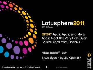 BP207 Apps, Apps, and More
Apps: Meet the Very Best Open
Source Apps from OpenNTF


Niklas Heidloff - IBM
Bruce Elgort - Elguji / OpenNTF


   1       © 2011 IBM Corporation
 