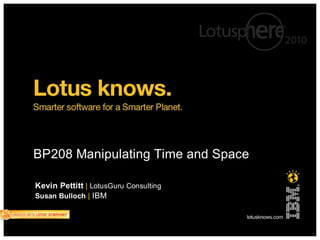 BP208 Manipulating Time and Space

Kevin Pettitt | LotusGuru Consulting
Susan Bulloch | IBM
 