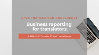 BP20 TRANSLATION CONFERENCE
Business reporting
for translators
#BP20Conf | Thursday, 23 April | safe at home
 