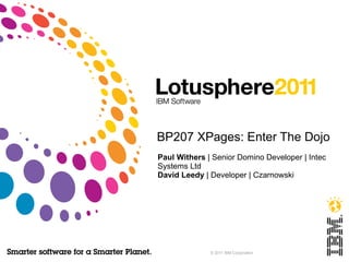 BP207 XPages: Enter The Dojo Paul Withers  | Senior Domino Developer | Intec Systems Ltd David Leedy  | Developer | Czarnowski 