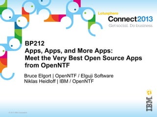 BP212
                   Apps, Apps, and More Apps:
                   Meet the Very Best Open Source Apps
                   from OpenNTF
                  Bruce Elgort | OpenNTF / Elguji Software
                  Niklas Heidloff | IBM / OpenNTF




© 2013 IBM Corporation
 