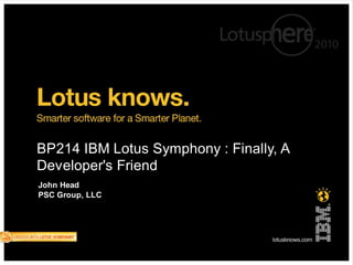 http://www.tomjames.com/US/media/in_the_media.asp?set=CC
BP214 IBM Lotus Symphony : Finally, A
Developer's Friend
John Head
PSC Group, LLC
 