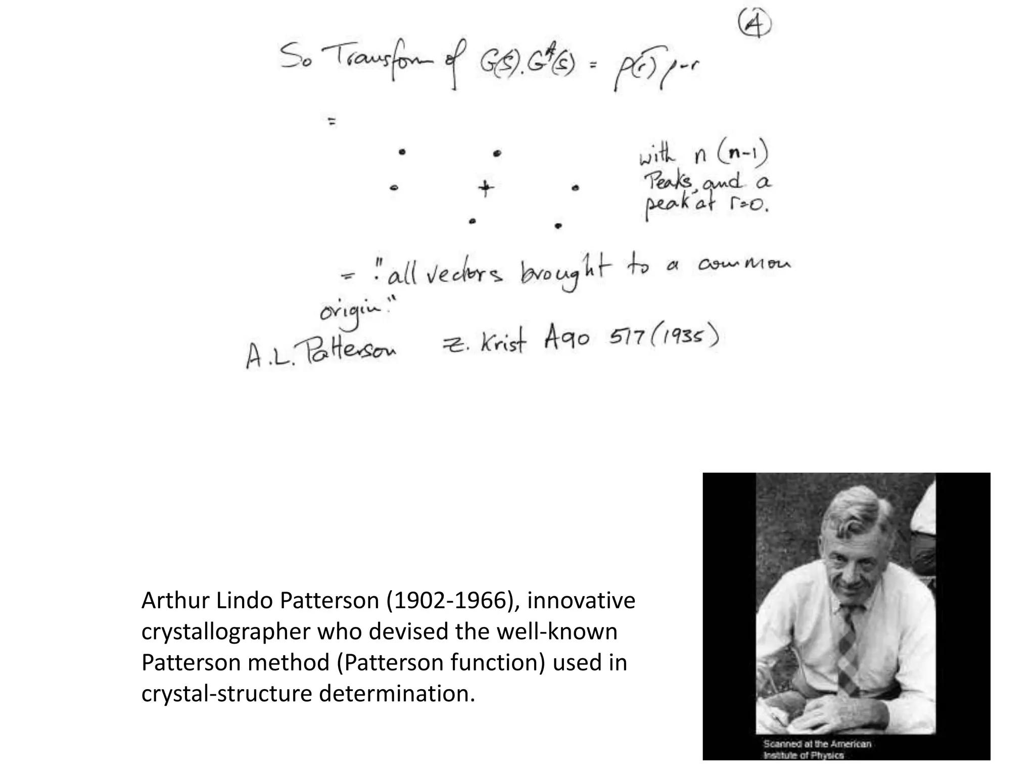 Arthur Lindo Patterson (1902-1966), innovative crystallographer who devised the well-known Patterson method (Patterson function) used in crystal-structure determination.