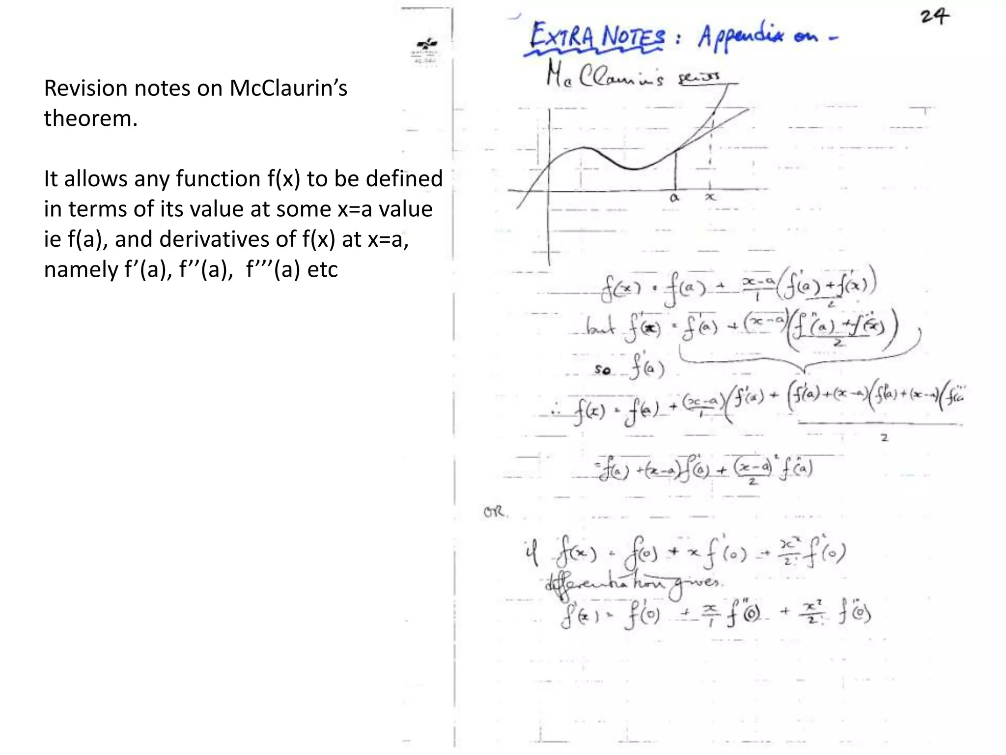 Revision notes on McClaurin’stheorem.  It allows any function f(x) to be definedin terms of its value at some x=a valueie f(a), and derivatives of f(x) at x=a,namely f’(a), f’’(a),  f’’’(a) etc