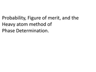 Probability, Figure of merit, and the Heavy atom method of Phase Determination.