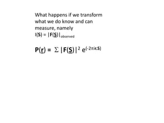 What happens if we transform what we do know and can measure, namely I(S) = |F(S)|observedP(r) = S|F(S)|2e(-2pir.S)