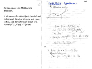 Revision notes on McClaurin’stheorem.  It allows any function f(x) to be definedin terms of its value at some x=a valueie f(a), and derivatives of f(x) at x=a,namely f’(a), f’’(a),  f’’’(a) etc