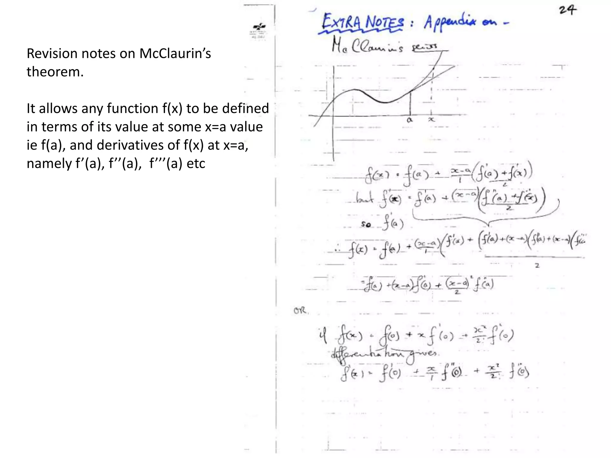 Revision notes on McClaurin’stheorem.  It allows any function f(x) to be definedin terms of its value at some x=a valueie f(a), and derivatives of f(x) at x=a,namely f’(a), f’’(a),  f’’’(a) etc