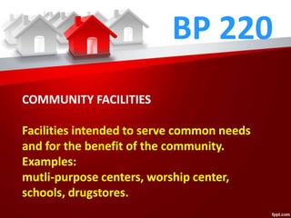 BP 220
COMMUNITY FACILITIES
Facilities intended to serve common needs
and for the benefit of the community.
Examples:
mutli-purpose centers, worship center,
schools, drugstores.
 