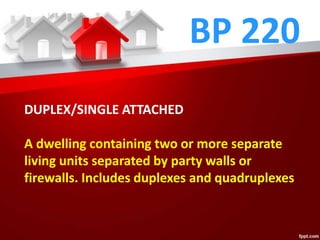 BP 220
DUPLEX/SINGLE ATTACHED
A dwelling containing two or more separate
living units separated by party walls or
firewalls. Includes duplexes and quadruplexes
 