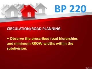 BP 220
CIRCULATION/ROAD PLANNING
• Observe the prescribed road hierarchies
and minimum RROW widths within the
subdivision.
 