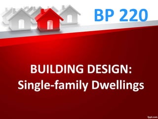 BP 220
BUILDING DESIGN:
Single-family Dwellings
 