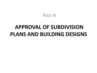 APPROVAL OF SUBDIVISION
PLANS AND BUILDING DESIGNS
RULE III
 