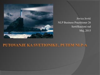 Jovica Jevtić
NLP Business Practitioner 26
Sertifikacioni rad
Maj, 2015
 